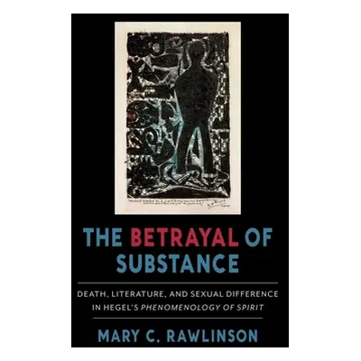 "The Betrayal of Substance: Death, Literature, and Sexual Difference in Hegel's Phenomenology of