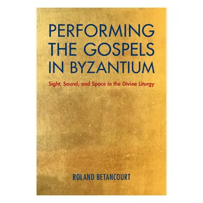 "Performing the Gospels in Byzantium: Sight, Sound, and Space in the Divine Liturgy" - "" ("Beta