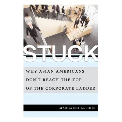 "Stuck: Why Asian Americans Don't Reach the Top of the Corporate Ladder" - "" ("Chin Margaret M.