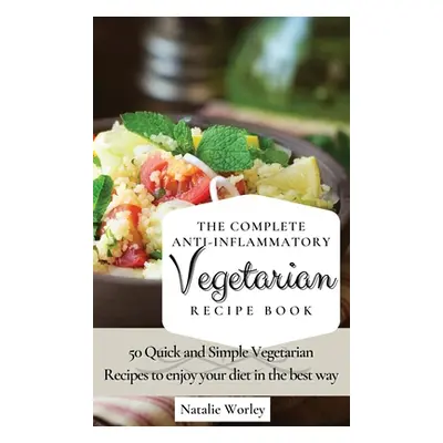 "The Complete Anti-Inflammatory Vegetarian Recipes Book: 50 Quick and Simple Vegetarian Recipes 