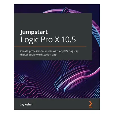 "Jumpstart Logic Pro 10.6: Create professional music with Apple's flagship digital audio worksta