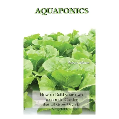 "Aquaponics: How to Build your own Aquaponic Garden that will Grow Organic Vegetables" - "" ("Jo