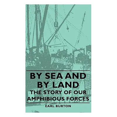 "By Sea and by Land - The Story of Our Amphibious Forces" - "" ("Burton Earl")(Pevná vazba)