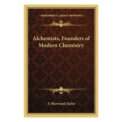 "Alchemists, Founders of Modern Chemistry" - "" ("Taylor F. Sherwood")(Paperback)