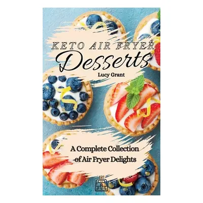 "Keto Air Fryer Desserts: A Complete Collection of Air Fryer Delights" - "" ("Grant Lucy")(Pevná