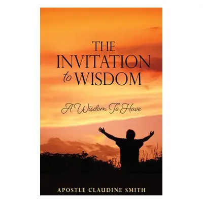 "The Invitation to Wisdom: A Wisdom To Have" - "" ("Smith Apostle Claudine")(Paperback)