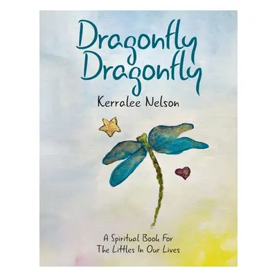 "Dragonfly Dragonfly: A Spiritual Book for the Littles in Our Lives" - "" ("Nelson Kerralee")(Pa