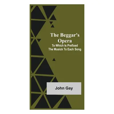 "The Beggar's Opera; to Which is Prefixed the Musick to Each Song" - "" ("Gay John")(Paperback)