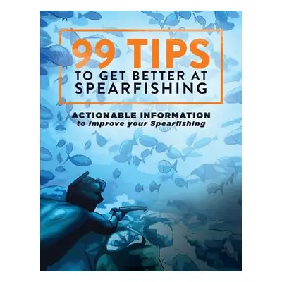 "99 Tips to Get Better at Spearfishing: Actionable information to improve your spearfishing" - "