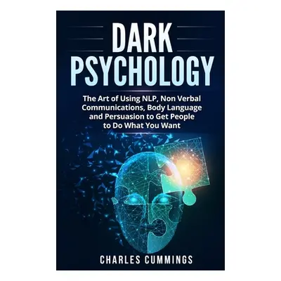 "Dark Psychology: The Art of Using NLP, Non-Verbal Communications, Body Language and Persuasion 