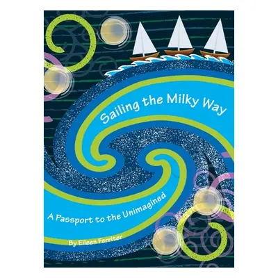 "Sailing the Milky Way: A Passport to the Unimagined" - "" ("Ferriter Eileen")(Pevná vazba)