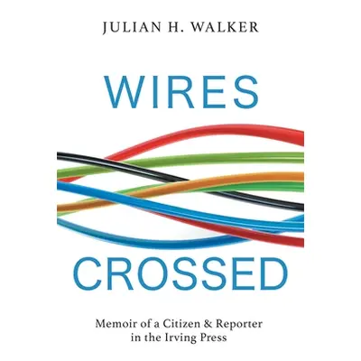 "Wires Crossed: Memoir of a Citizen and Reporter in the Irving Press" - "" ("Walker Julian H.")(