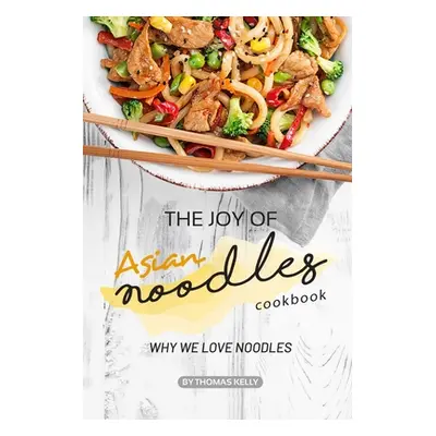 "The Joy of Asian Noodles Cookbook: Why We Love Noodles" - "" ("Kelly Thomas")(Paperback)