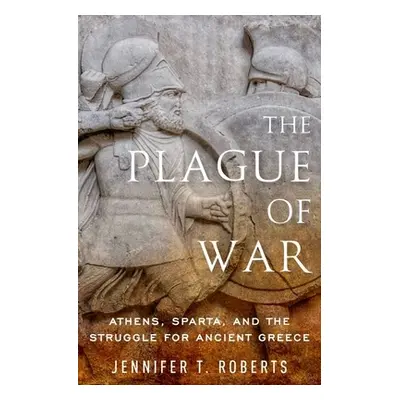 "The Plague of War: Athens, Sparta, and the Struggle for Ancient Greece" - "" ("Roberts Jennifer