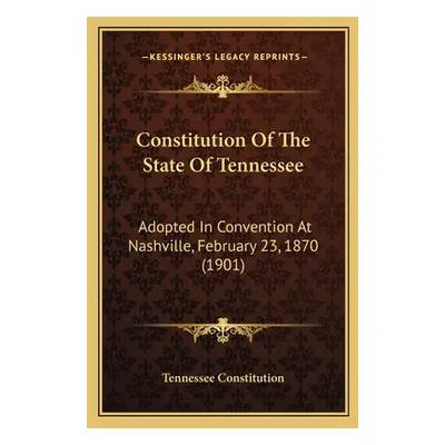 "Constitution Of The State Of Tennessee: Adopted In Convention At Nashville, February 23, 1870 (