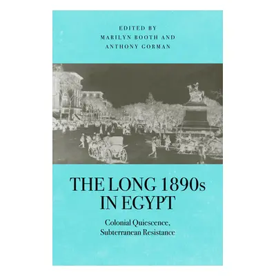 "The Long 1890s in Egypt: Colonial Quiescence, Subterranean Resistance" - "" ("Booth Marilyn")(P