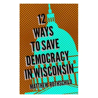 "Twelve Ways to Save Democracy in Wisconsin" - "" ("Rothschild Matthew")(Paperback)