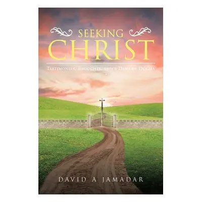 "Seeking Christ: Testimonies, Thoughts, and a Dash of Dogma" - "" ("Jamadar David A.")(Paperback