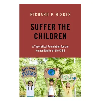 "Suffer the Children: A Theoretical Foundation for the Human Rights of the Child" - "" ("Hiskes 