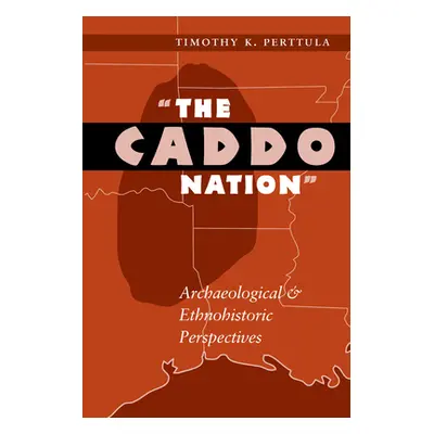 "The Caddo Nation: Archaeological and Ethnohistoric Perspectives" - "" ("Perttula Timothy K.")(P