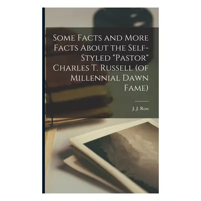 "Some Facts and More Facts About the Self-styled Pastor Charles T. Russell