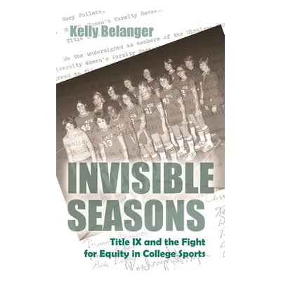 "Invisible Seasons: Title IX and the Fight for Equity in College Sports" - "" ("Belanger Kelly")