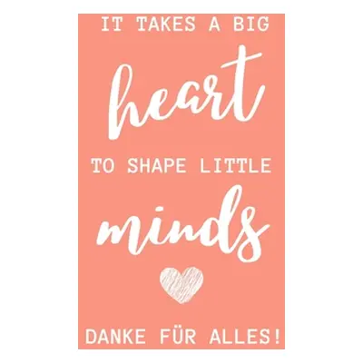 "It Takes a Big Heart to Shape Little Minds Danke Fr Alles!: A5 KARIERT Geschenkidee fr Lehrer E