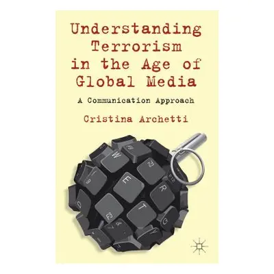 "Understanding Terrorism in the Age of Global Media: A Communication Approach" - "" ("Archetti C