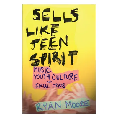 "Sells Like Teen Spirit: Music, Youth Culture, and Social Crisis" - "" ("Moore Ryan")(Pevná vazb