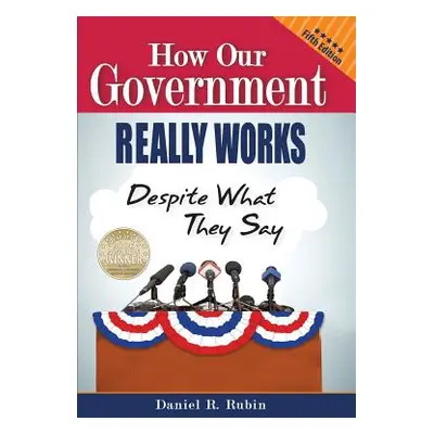 "How Our Government Really Works, Despite What They Say: Fifth Edition" - "" ("Rubin Daniel R.")