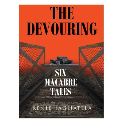 "The Devouring: Six Macabre Tales" - "" ("Tagliatela Renie")(Paperback)