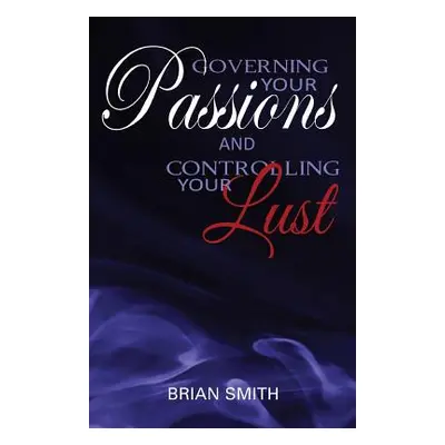 "Governing Your Passions and Controlling Your Lust" - "" ("Smith Brian")(Paperback)