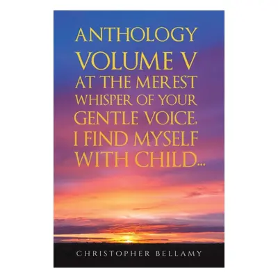 "Anthology Volume V At the Merest Whisper of Your Gentle Voice, I Find Myself With Child..." - "