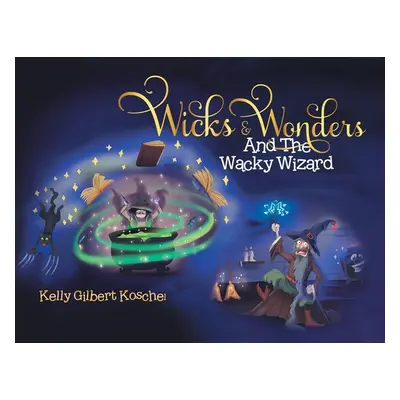 "Wicks and Wonders: And The Wacky Wizard" - "" ("Koschel Kelly Gilbert")(Paperback)