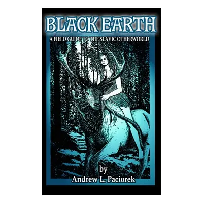 "Black Earth: A Field Guide To The Slavic Otherworld. Revised Edition" - "" ("Paciorek Andrew L.