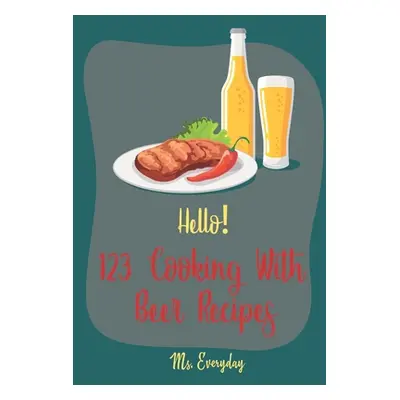 "Hello! 123 Cooking With Beer Recipes: Best Cooking With Beer Cookbook Ever For Beginners [Guinn