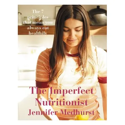 "The Imperfect Nutritionist: 7 Principles of Healthy Eating" - "" ("Medhurst Jennifer")(Pevná va