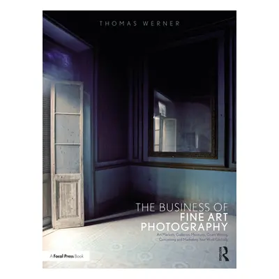 "The Business of Fine Art Photography: Art Markets, Galleries, Museums, Grant Writing, Conceivin