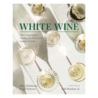 "White Wine: The Comprehensive Guide to the 50 Essential Varieties & Styles" - "" ("Desimone Mik