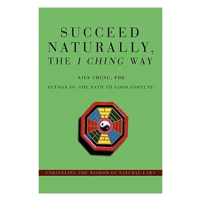 "Succeed Naturally, the I Ching Way: Unraveling the Wisdom of Natural Laws" - "" ("Chung Lily")(