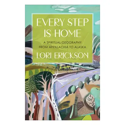 "Every Step Is Home: A Spiritual Geography from Appalachia to Alaska" - "" ("Erickson Lori")(Pap