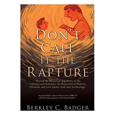 "Don't Call It The Rapture: Beyond the Historical Arguments of the Calvinist and Arminian; Yet R