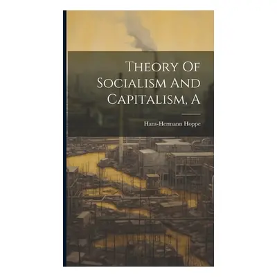 "A Theory Of Socialism And Capitalism" - "" ("Hans-Hermann Hoppe")(Pevná vazba)