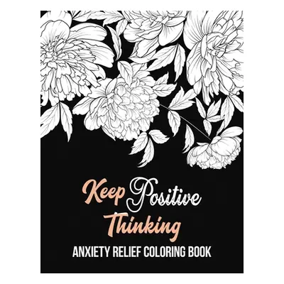 "Keep Positive Thinking Anxiety Relief Coloring Book: A Coloring Book for Grown-Ups Providing Re