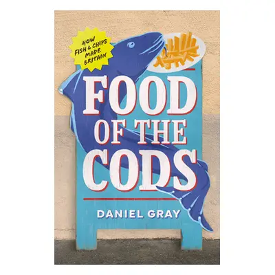 "Food of the Cods: How Fish and Chips Made Britain" - "" ("Gray Daniel")(Pevná vazba)