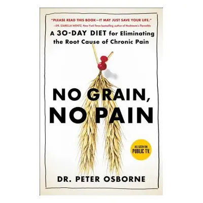 "No Grain, No Pain: A 30-Day Diet for Eliminating the Root Cause of Chronic Pain" - "" ("Osborne