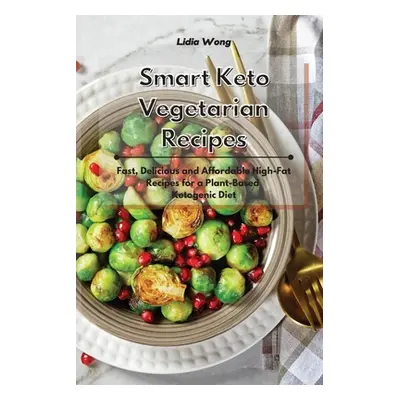 "Smart Keto Vegetarian Recipes: Fast, Delicious and Affordable High-Fat Recipes for a Plant-Base