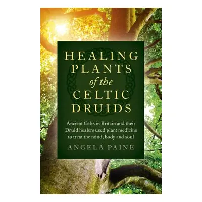 "Healing Plants of the Celtic Druids: Ancient Celts in Britain and Their Druid Healers Used Plan