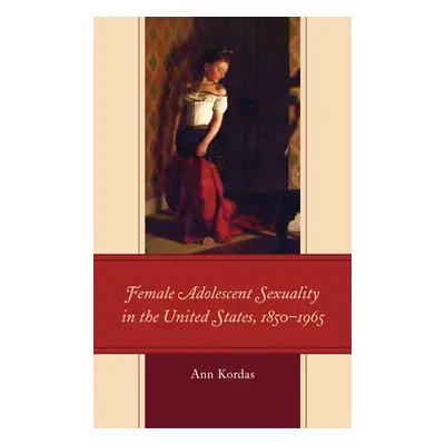 "Female Adolescent Sexuality in the United States, 1850-1965" - "" ("Kordas Ann")(Paperback)