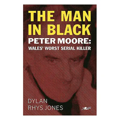 "The Man in Black: Peter Moore - Wales' Worst Serial Killer" - "" ("Jones Dylan Rhys")(Paperback